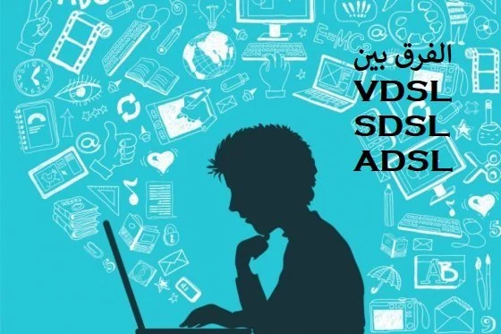 ما الفرق بين خدمات VDSL و SDSL و ADSL للأنترنت ؟
